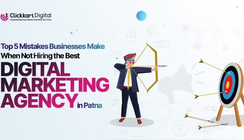 Top 5 Mistakes Businesses Make When Not Hiring the Best Digital Marketing Agency in Patna